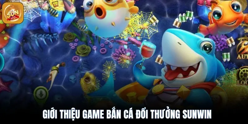 Bắn Cá Đổi Thưởng Sunwin 2025: Cuộc Phiêu Lưu Đỉnh Cao 2 Giới thiệu về game bắn cá đổi thưởng sunwin hấp dẫn